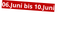 06.Juni bis 10.Juni