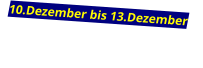 10.Dezember bis 13.Dezember