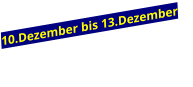 10.Dezember bis 13.Dezember
